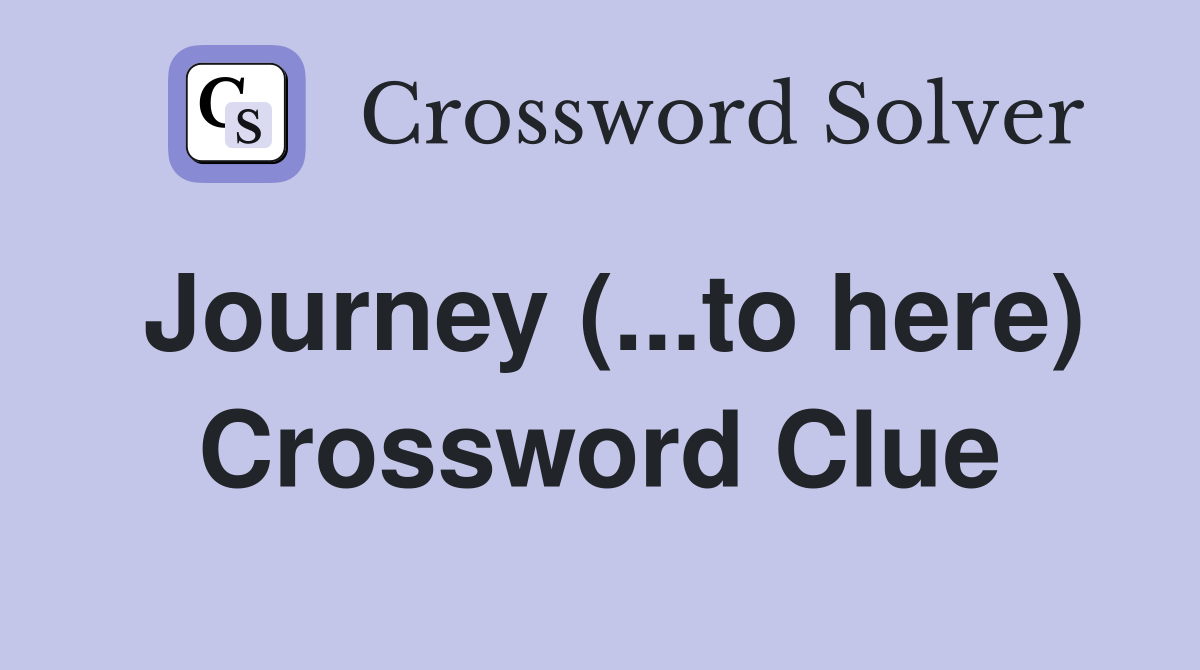 Journey (...to here) Crossword Clue