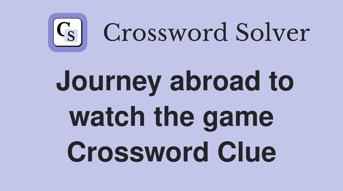 Journey abroad to watch the game Crossword Clue