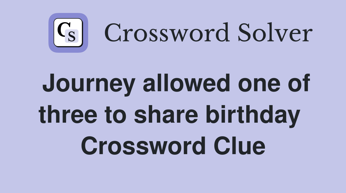 Journey allowed one of three to share birthday  Crossword Clue