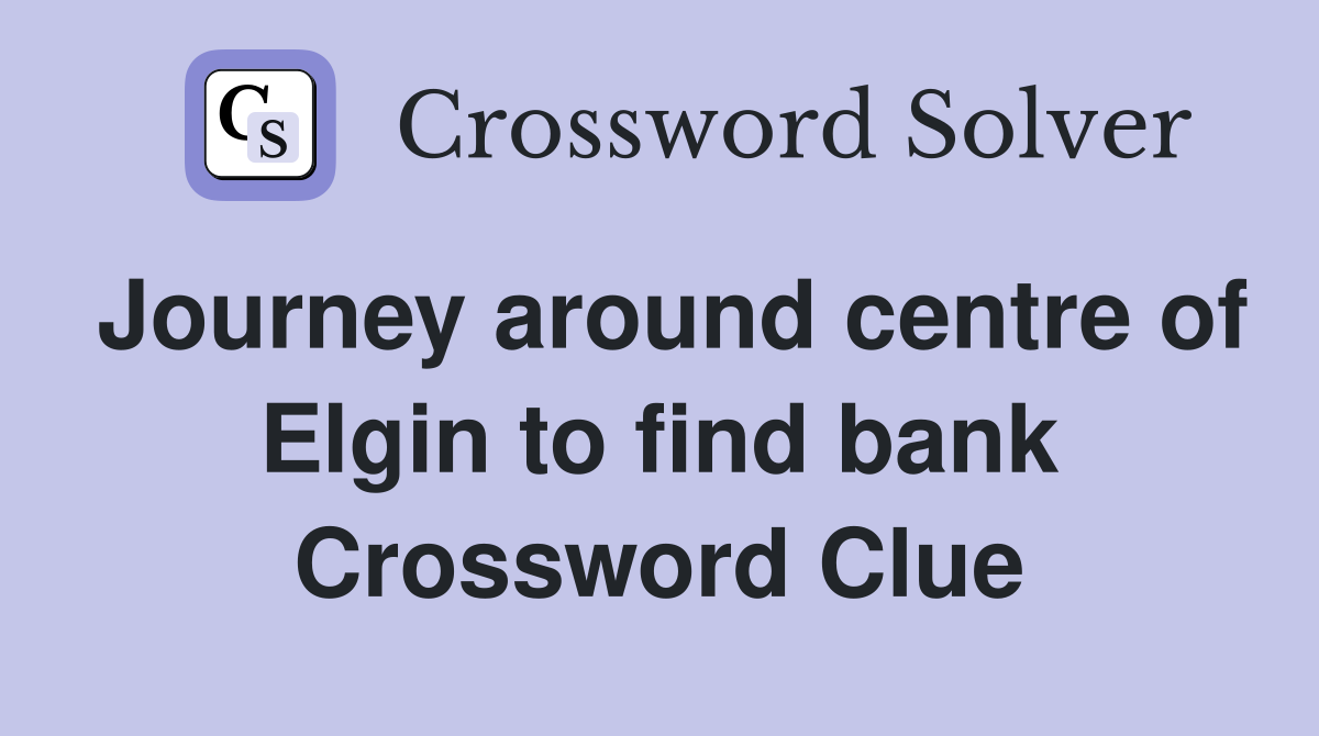 Journey around centre of Elgin to find bank Crossword Clue