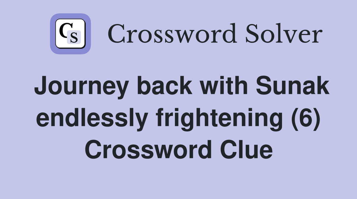 Journey back with Sunak endlessly frightening (6) Crossword Clue
