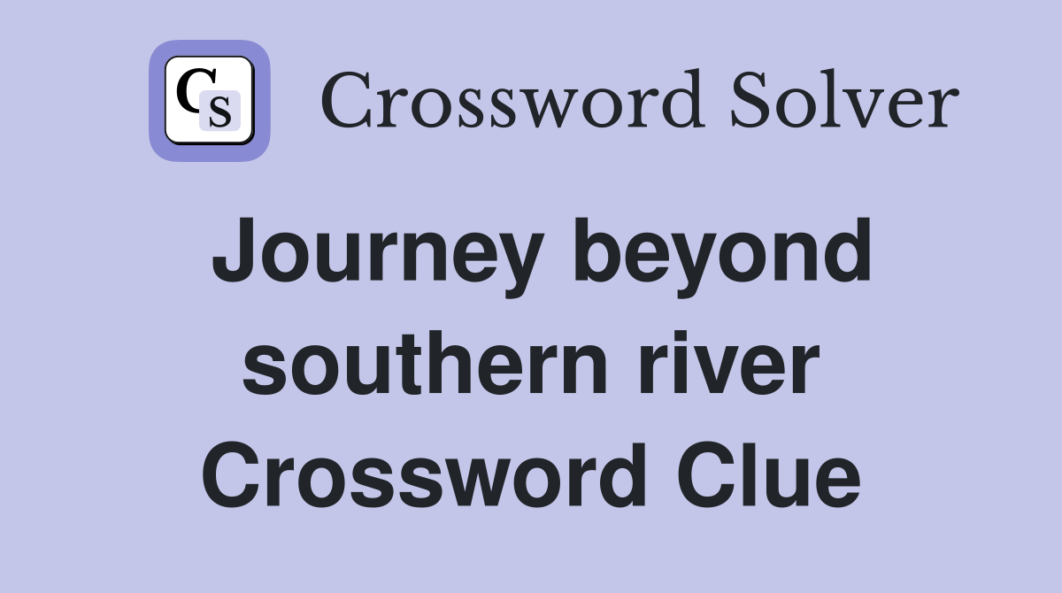 Journey beyond southern river Crossword Clue
