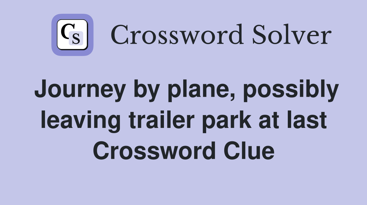 Journey by plane, possibly leaving trailer park at last Crossword Clue