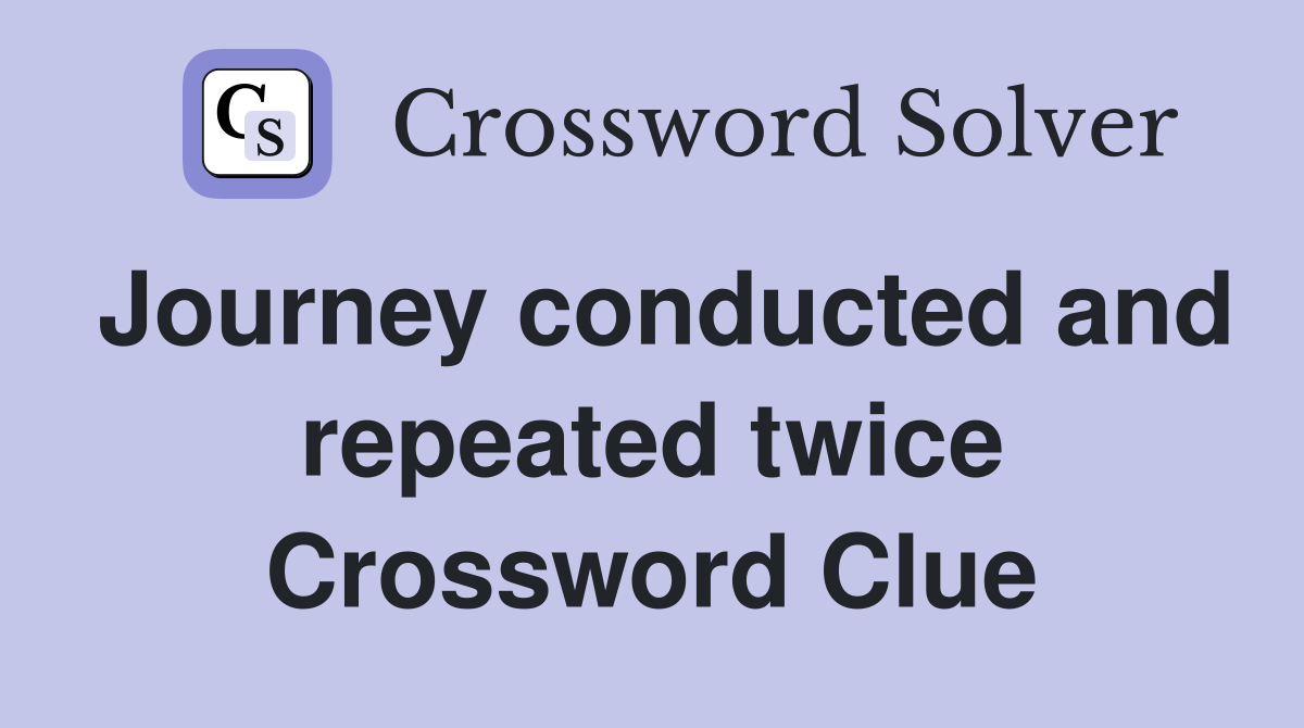 Journey conducted and repeated twice Crossword Clue