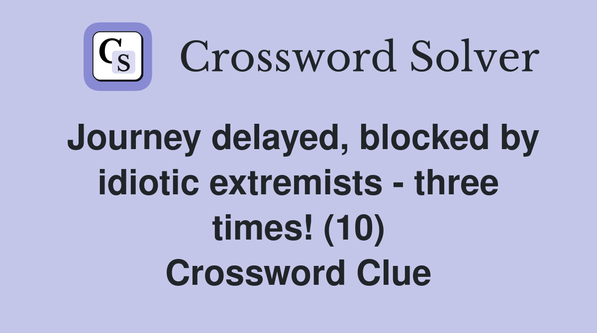 Journey delayed, blocked by idiotic extremists - three times! (10) Crossword Clue