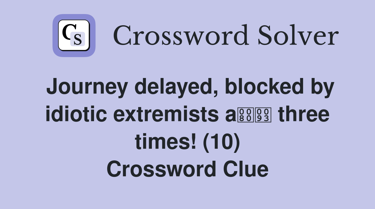 Journey delayed, blocked by idiotic extremists a three times! (10) Crossword Clue