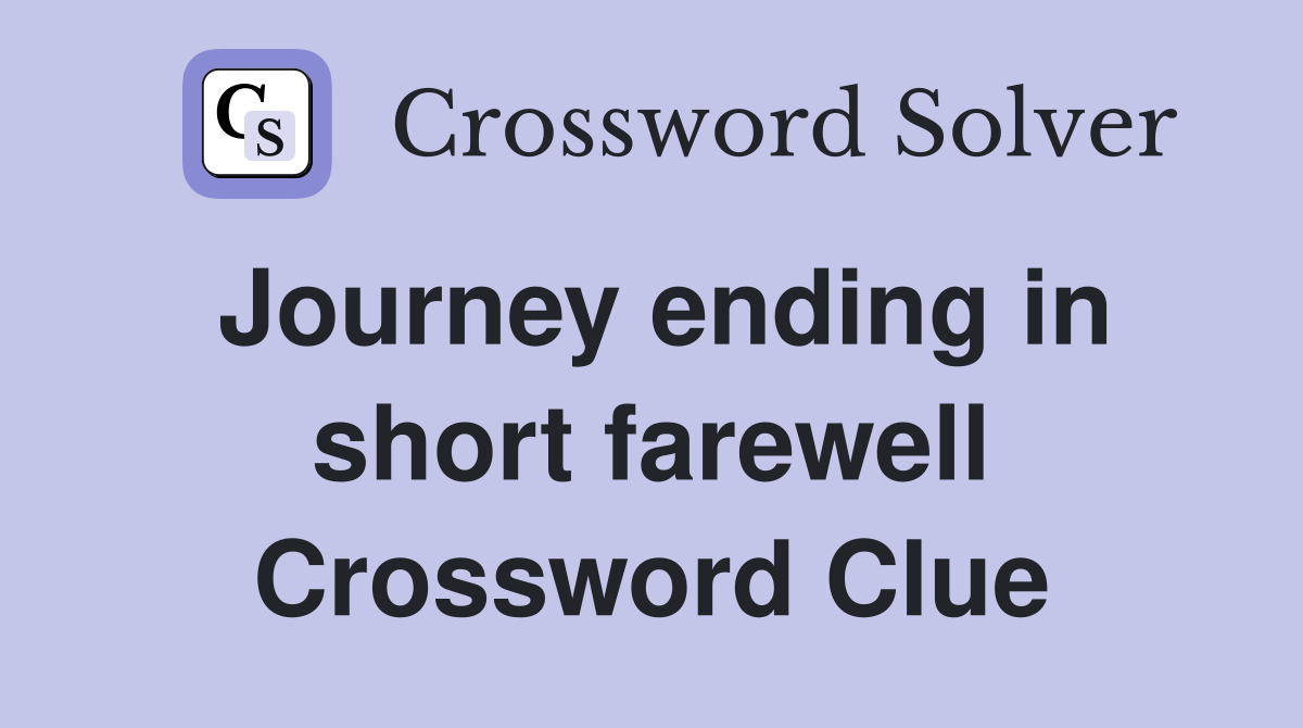 Journey ending in short farewell Crossword Clue