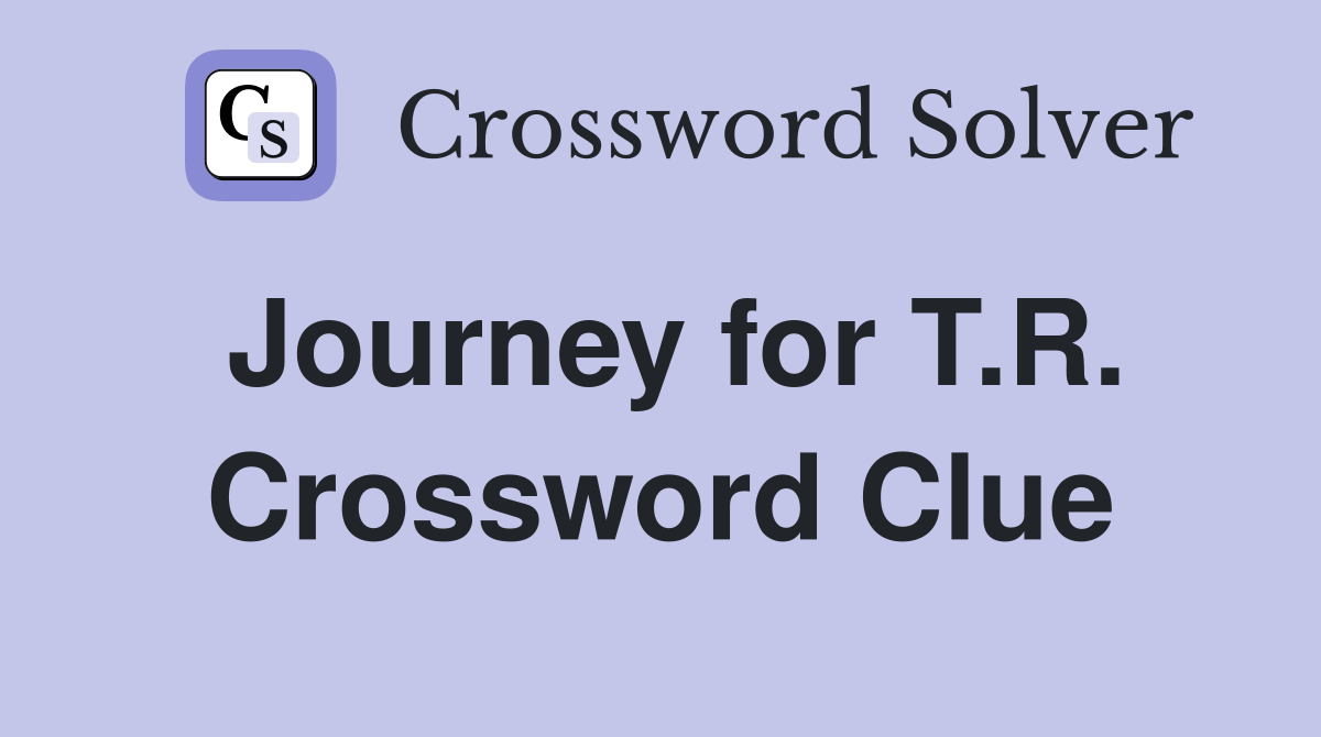 Journey for T.R. Crossword Clue