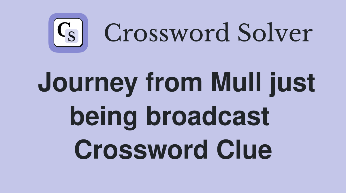 Journey from Mull just being broadcast  Crossword Clue
