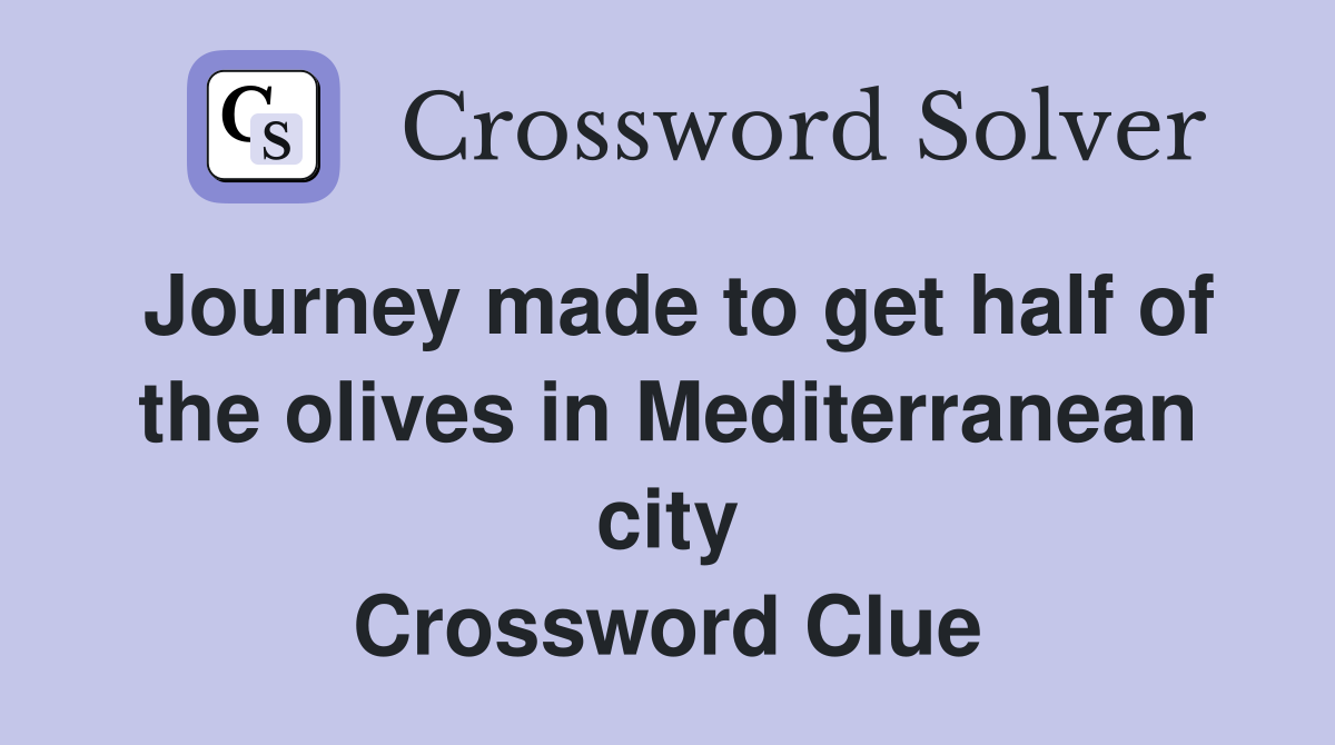 Journey made to get half of the olives in Mediterranean city Crossword Clue