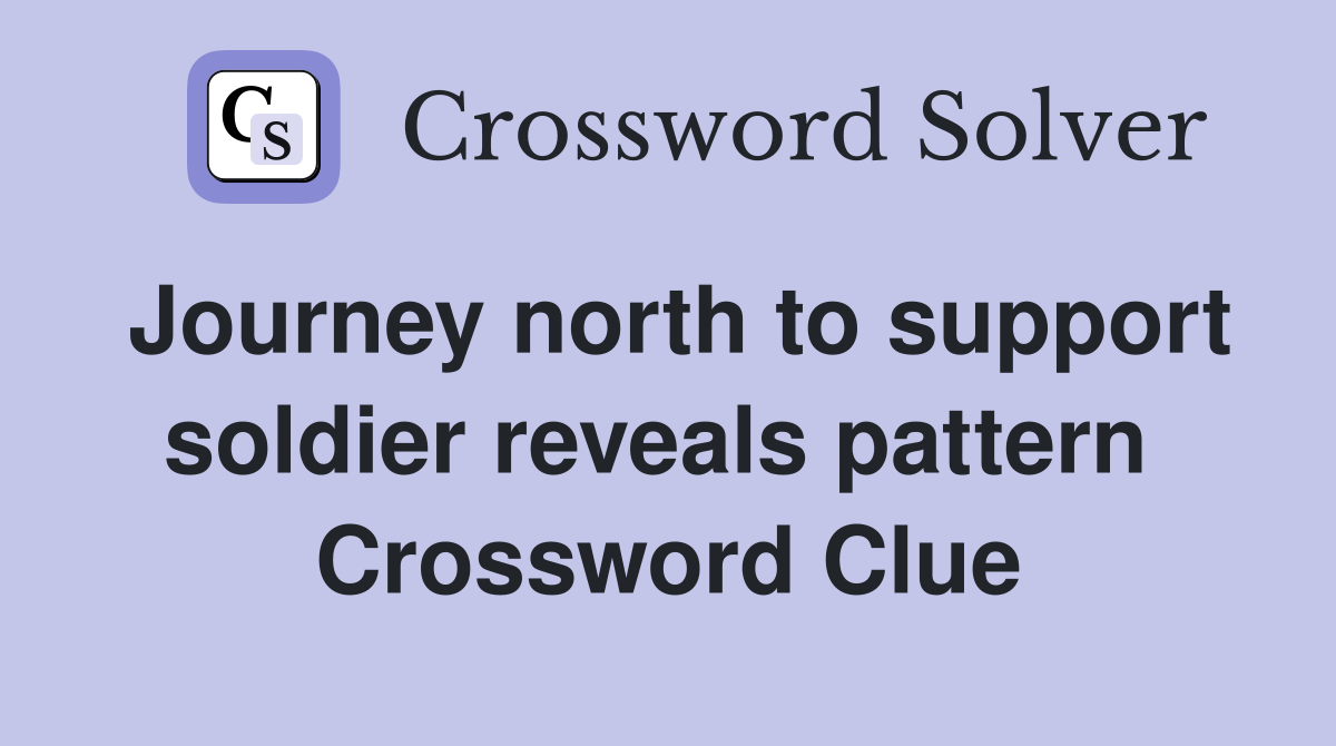 Journey north to support soldier reveals pattern  Crossword Clue