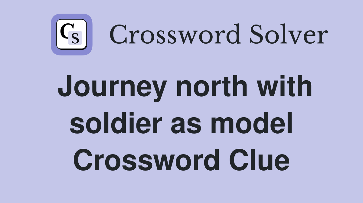 Journey north with soldier as model Crossword Clue
