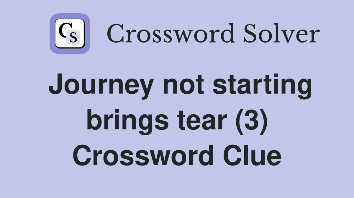 Journey not starting brings tear (3) Crossword Clue