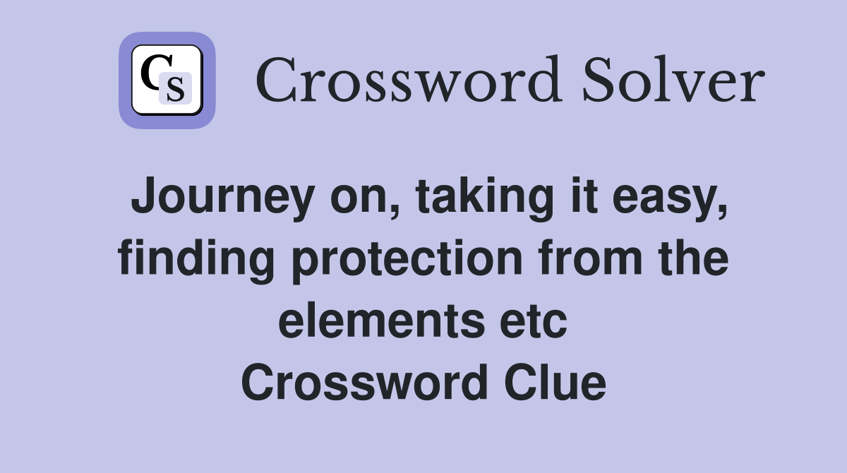 Journey on, taking it easy, finding protection from the elements etc Crossword Clue