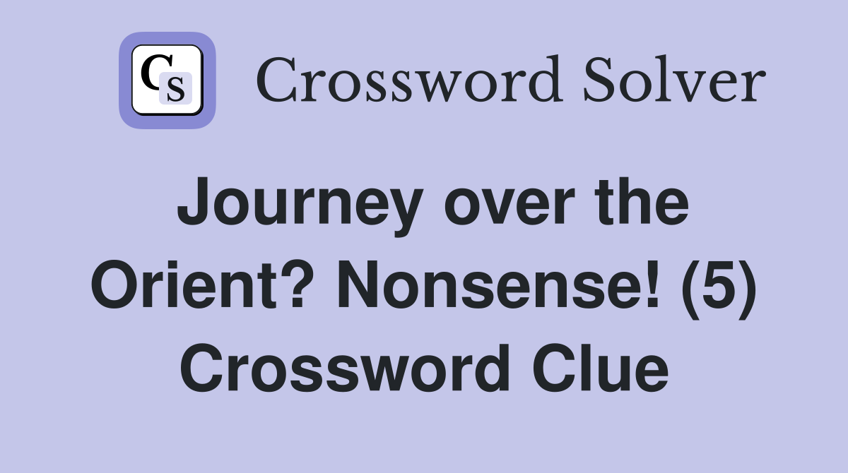 Journey over the Orient? Nonsense! (5) Crossword Clue