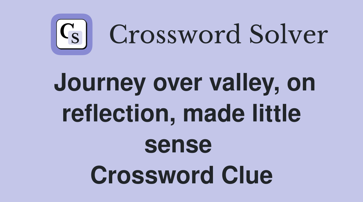 Journey over valley, on reflection, made little sense  Crossword Clue
