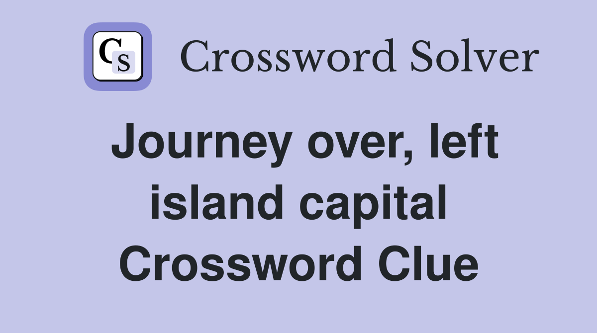 Journey over, left island capital Crossword Clue