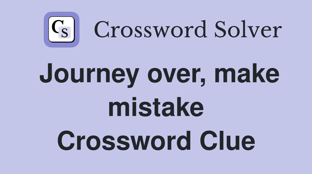 Journey over, make mistake Crossword Clue