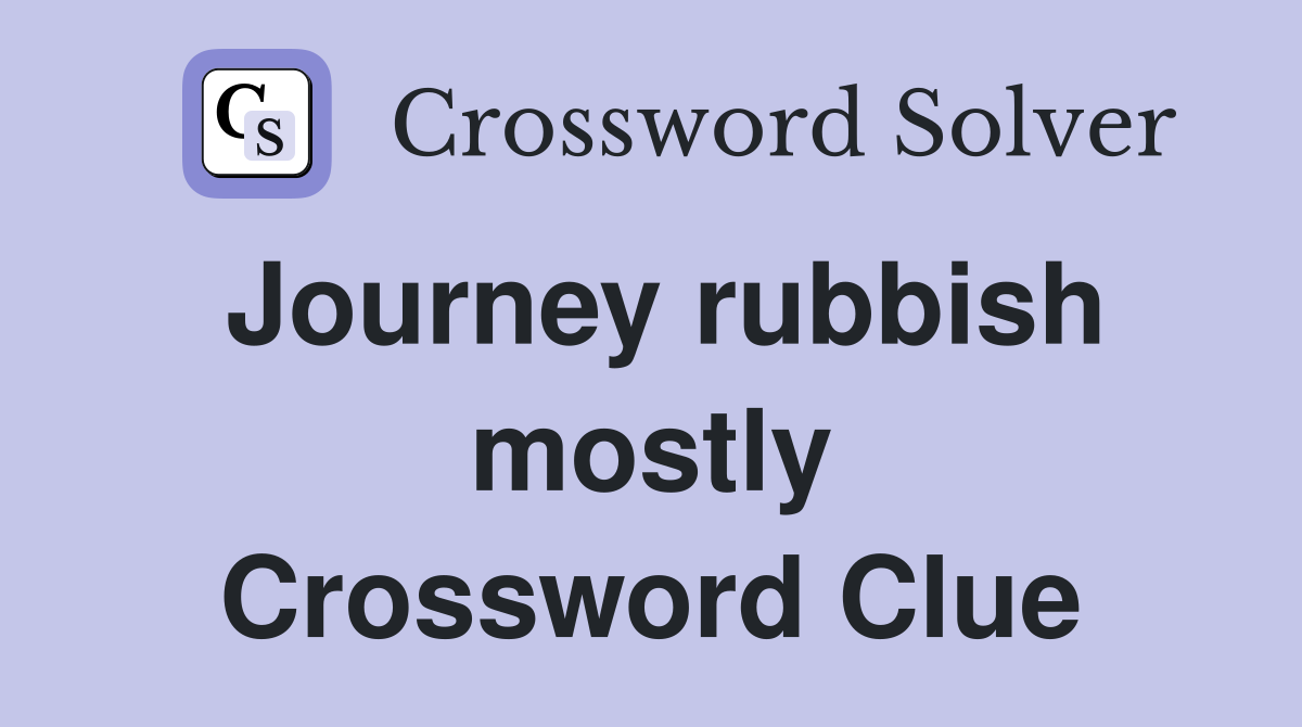 Journey rubbish mostly Crossword Clue