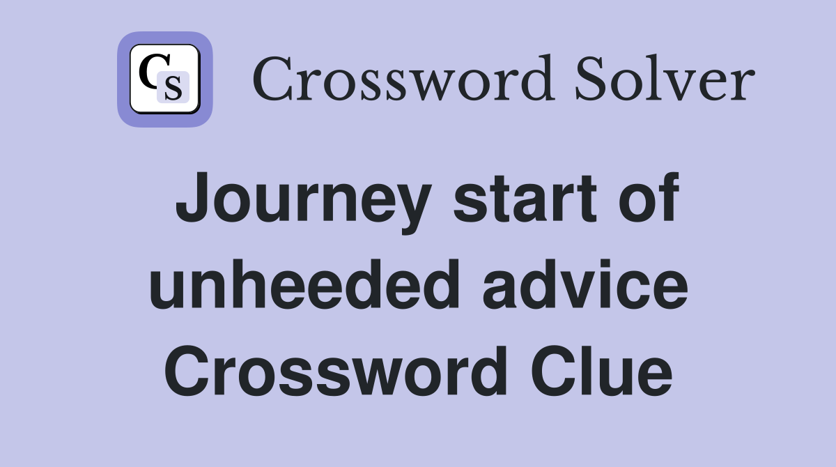 Journey start of unheeded advice Crossword Clue