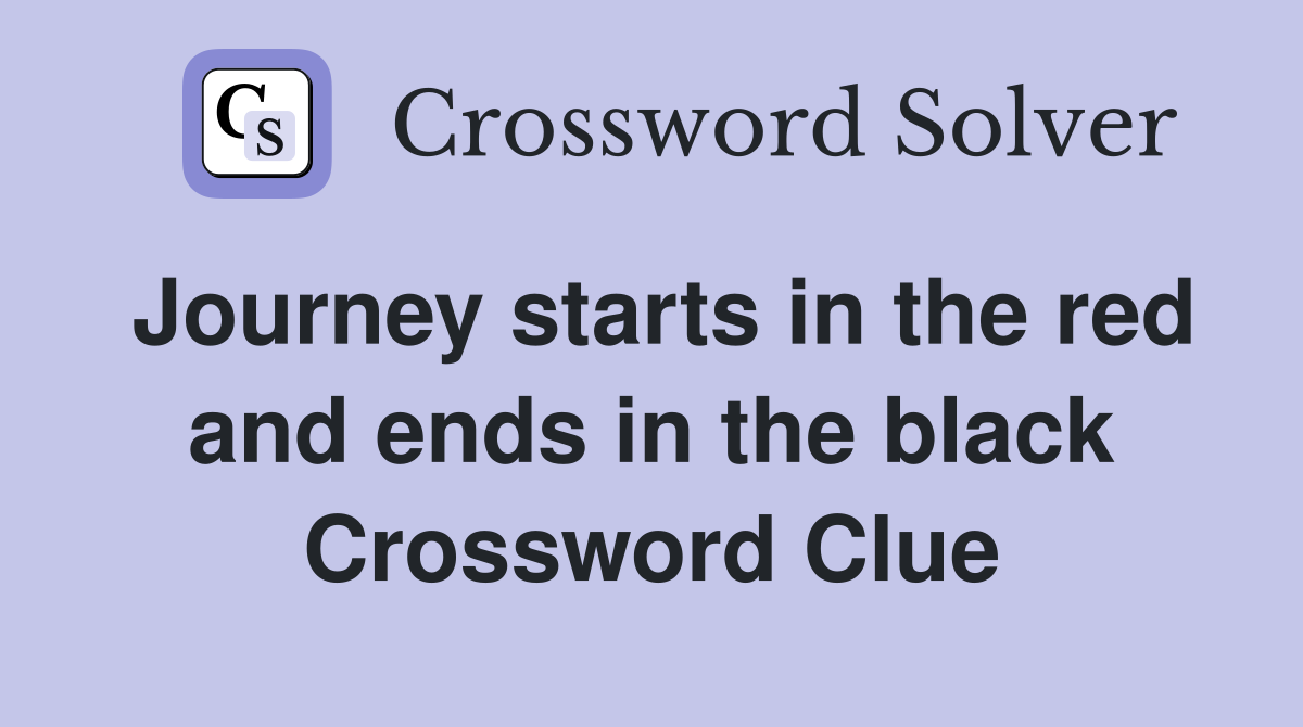 Journey starts in the red and ends in the black Crossword Clue