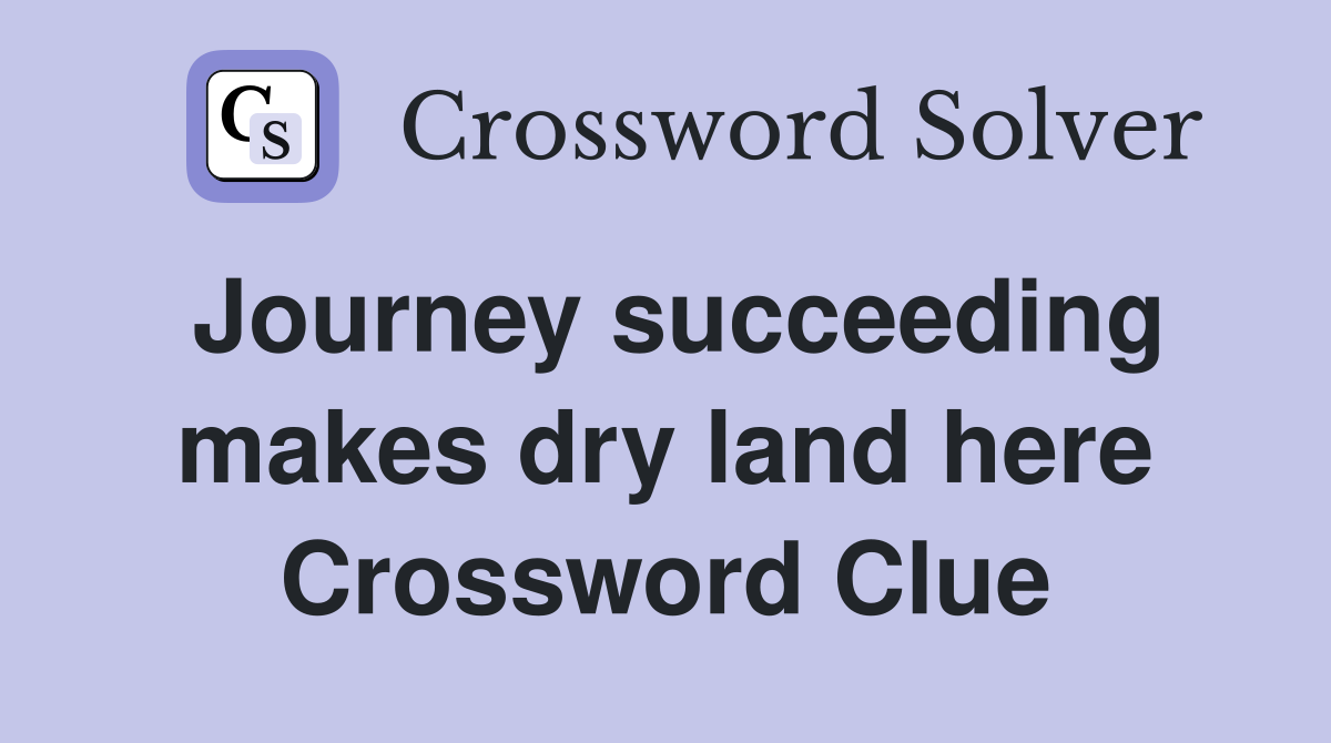 Journey succeeding makes dry land here Crossword Clue