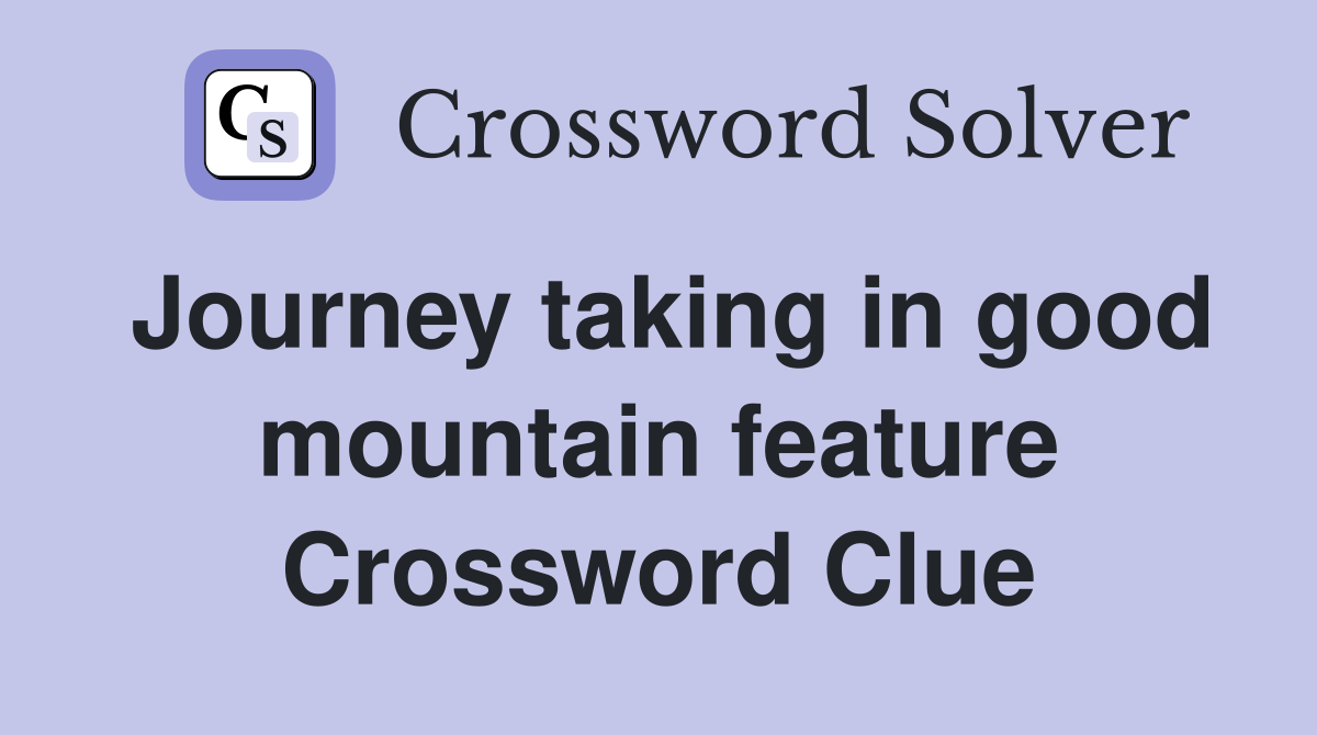 Journey taking in good mountain feature Crossword Clue