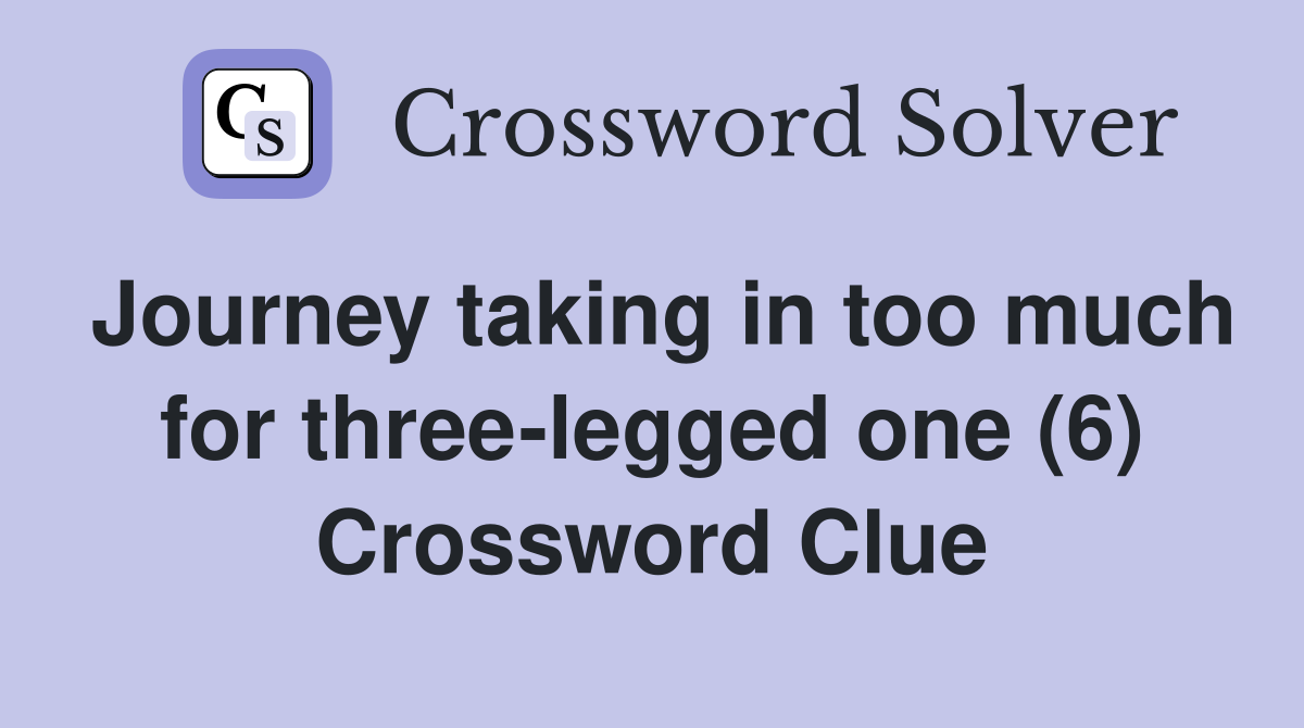 Journey taking in too much for three-legged one (6) Crossword Clue
