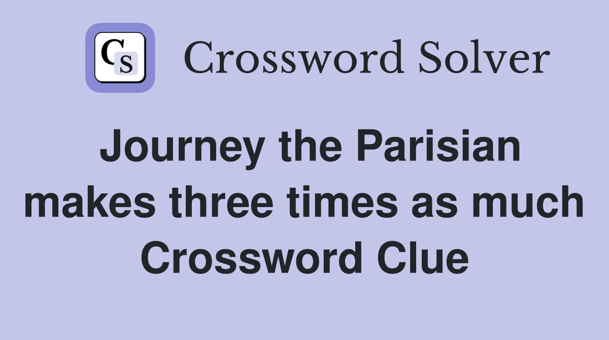 Journey the Parisian makes three times as much Crossword Clue