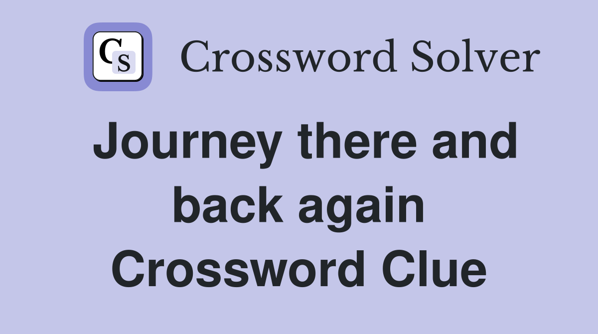 Journey there and back again Crossword Clue