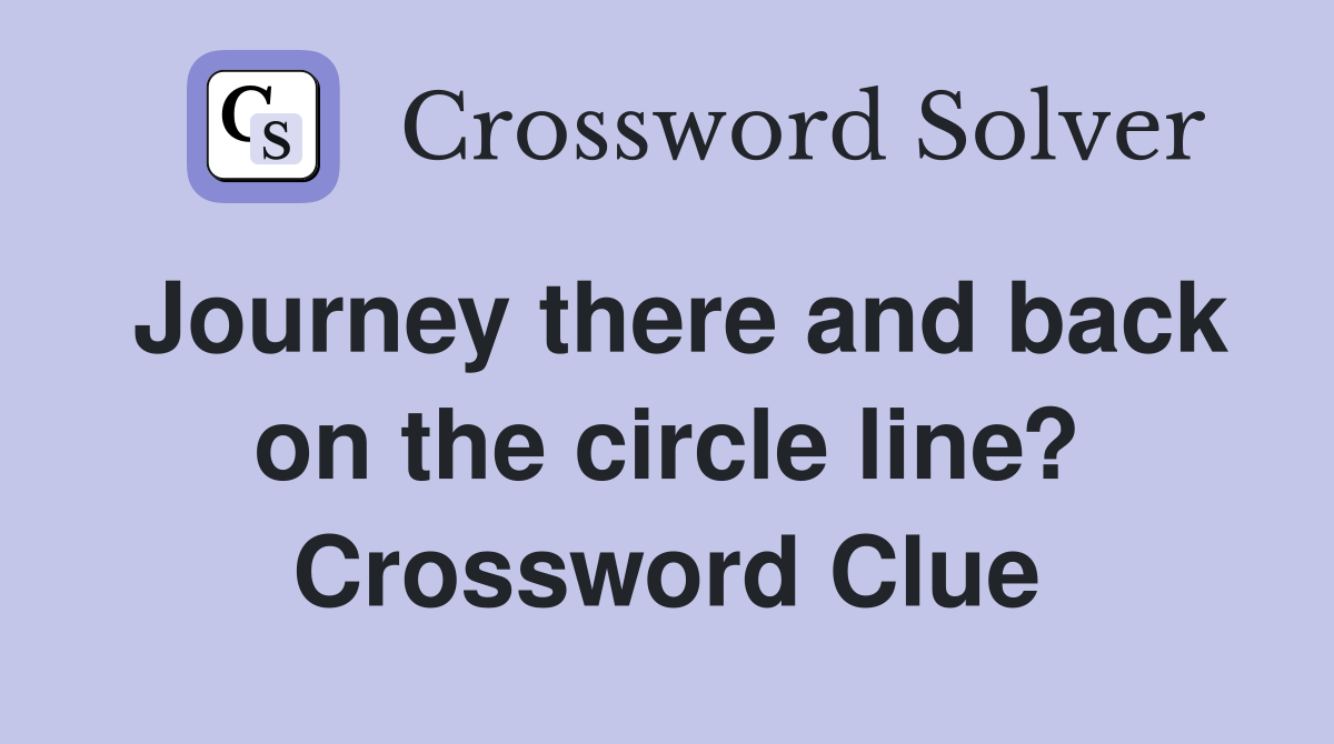 Journey there and back on the circle line? Crossword Clue