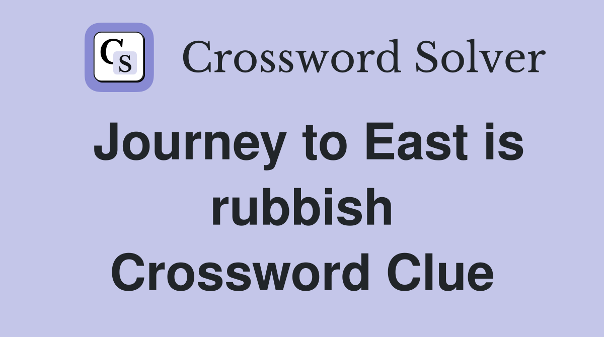 Journey to East is rubbish Crossword Clue