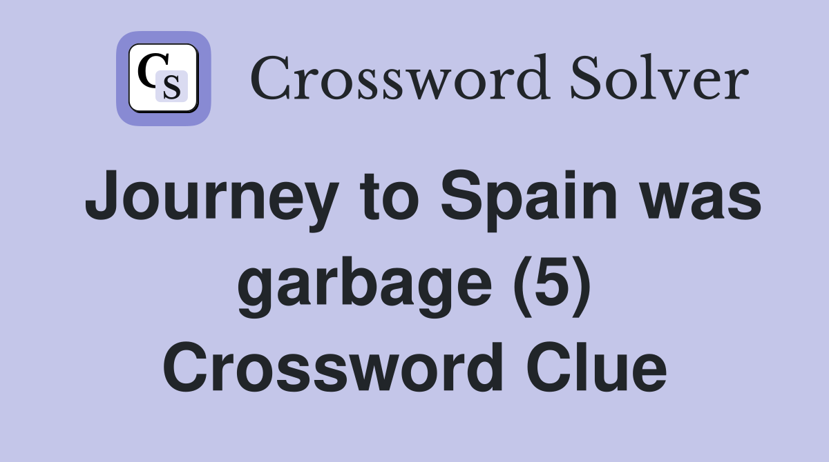 Journey to Spain was garbage (5) Crossword Clue