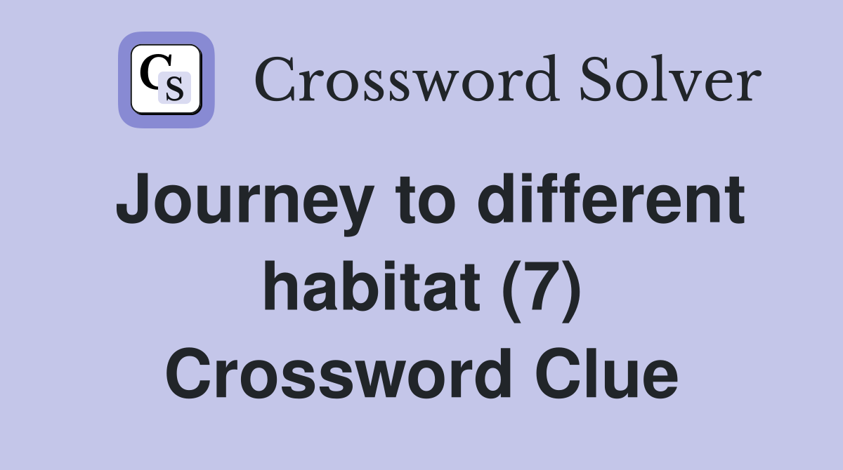 Journey to different habitat (7) Crossword Clue