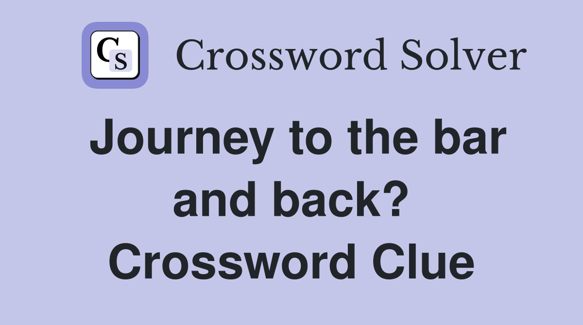 Journey to the bar and back? Crossword Clue