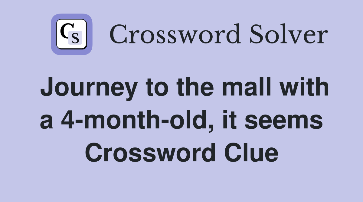 Journey to the mall with a 4-month-old, it seems Crossword Clue