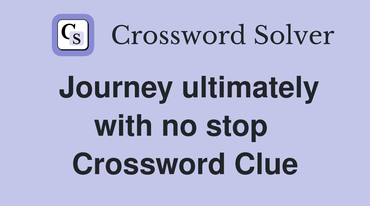 Journey ultimately with no stop  Crossword Clue