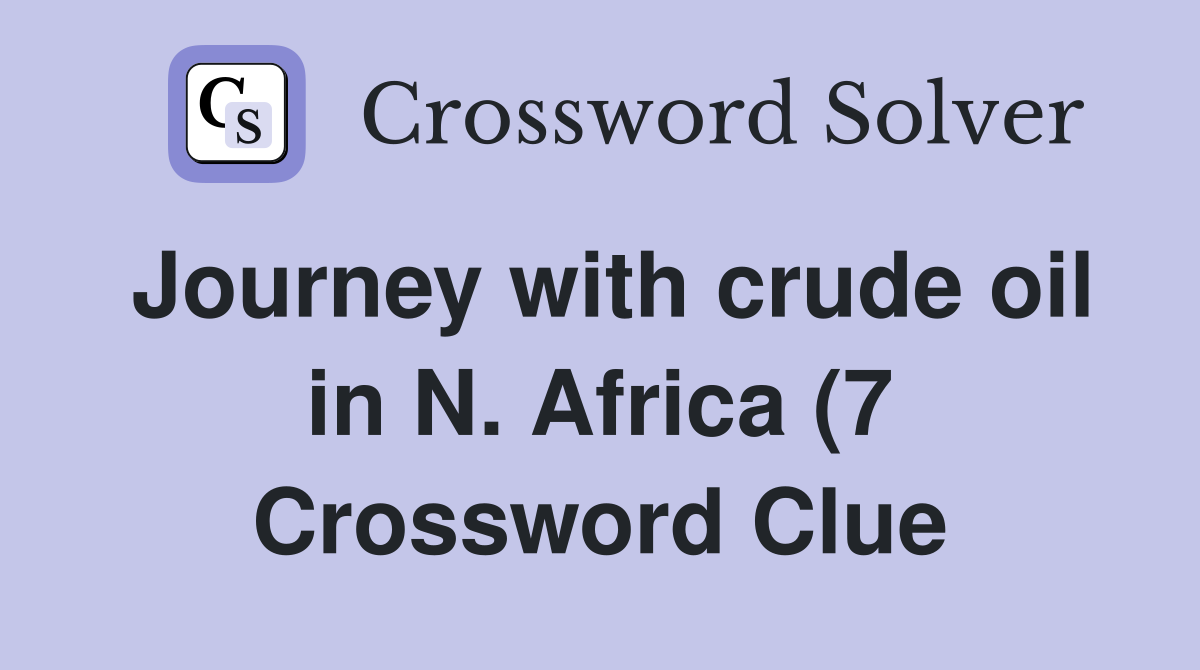 Journey with crude oil in N Africa (7) Crossword Clue Answers Journey with crude oil in N Africa (7) Crossword Clue Answers