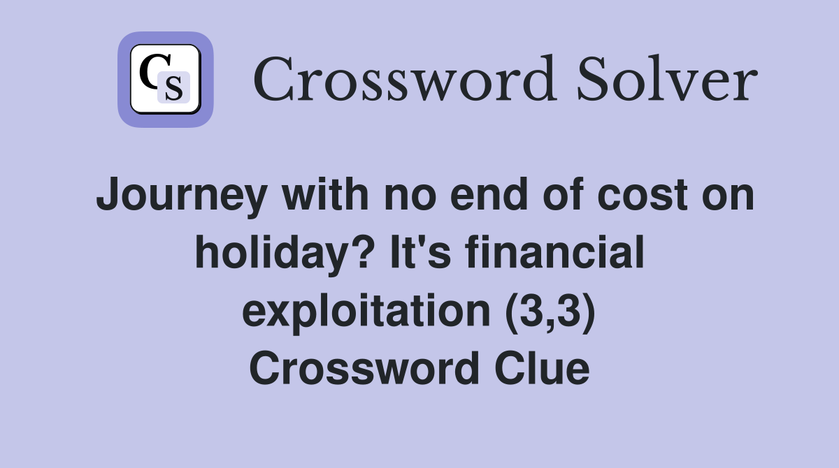 Journey with no end of cost on holiday? It's financial exploitation (3,3) Crossword Clue