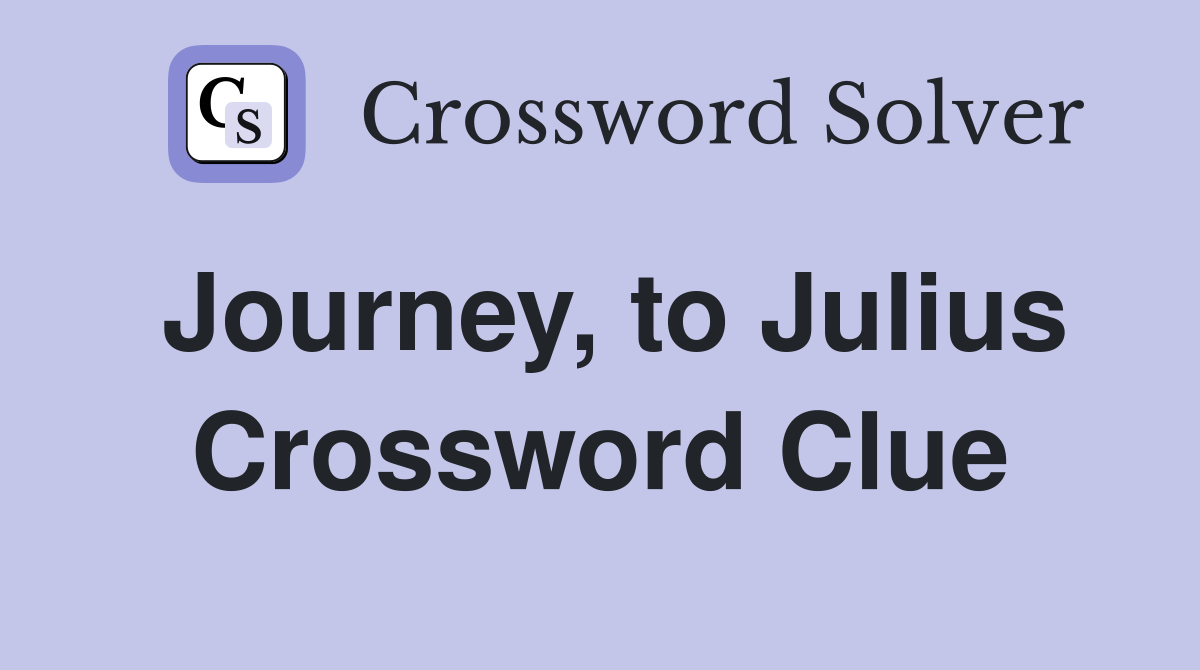 Journey, to Julius Crossword Clue