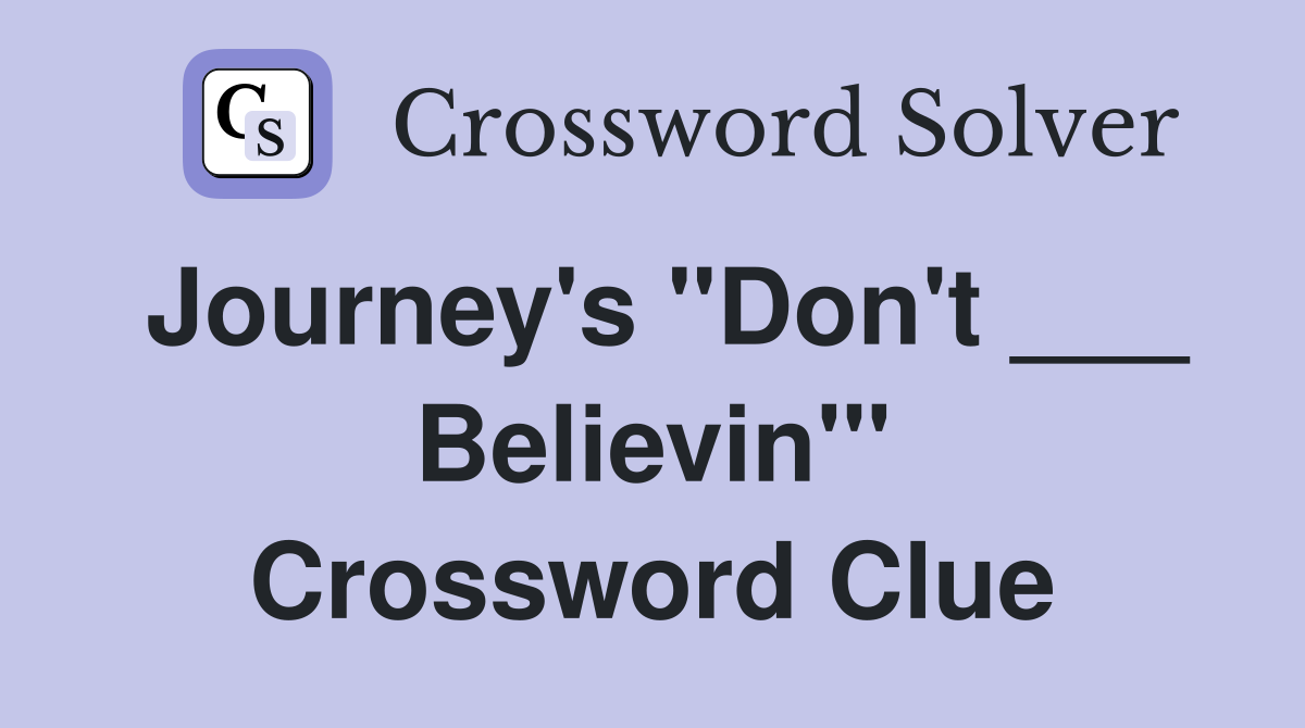 Journey's "Don't ___ Believin'" Crossword Clue
