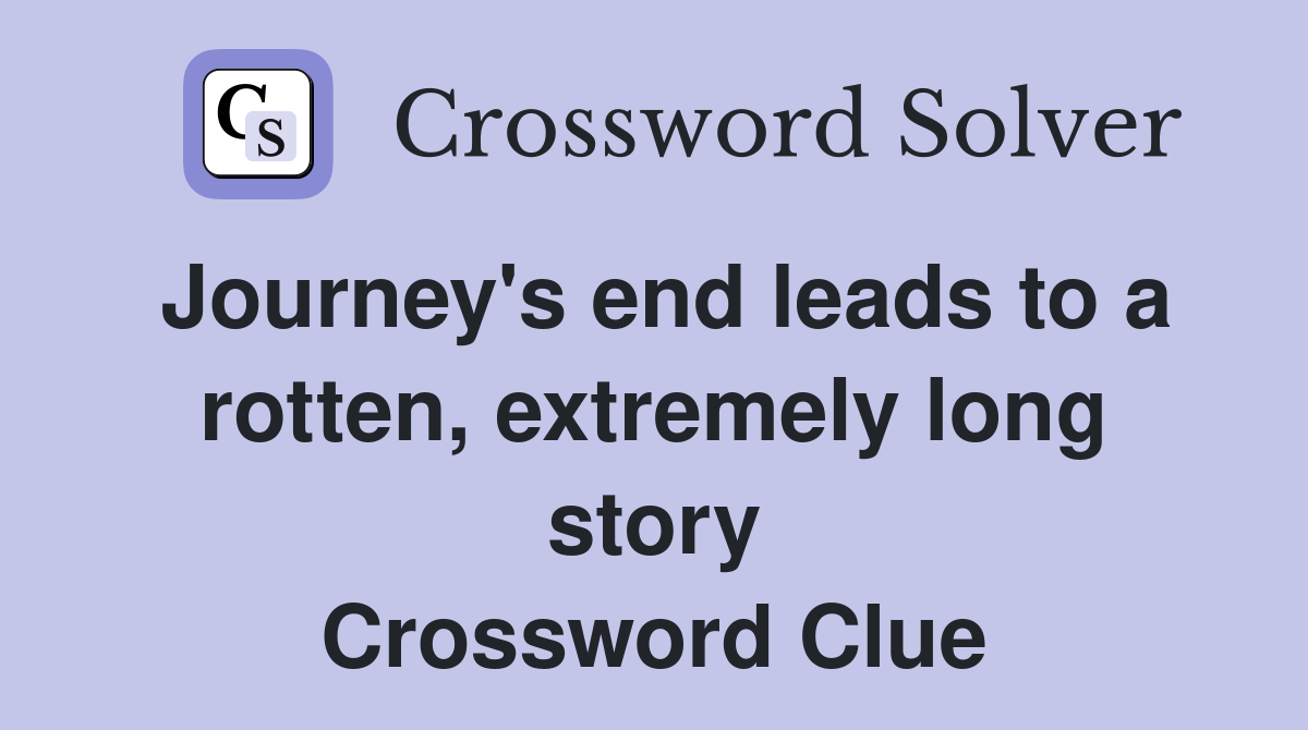 Journey's end leads to a rotten, extremely long story Crossword Clue