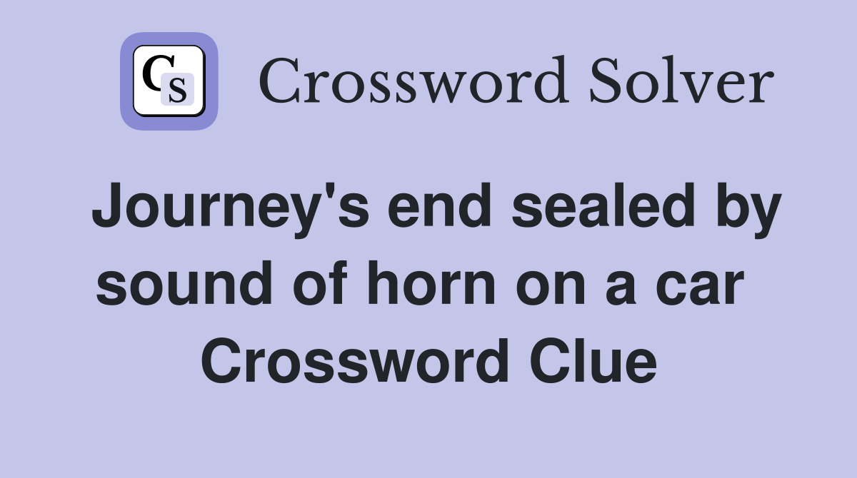 Journey's end sealed by sound of horn on a car  Crossword Clue