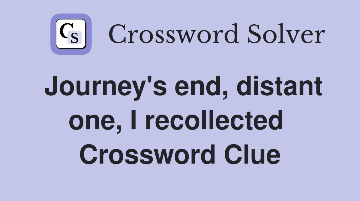 Journey's end, distant one, I recollected  Crossword Clue