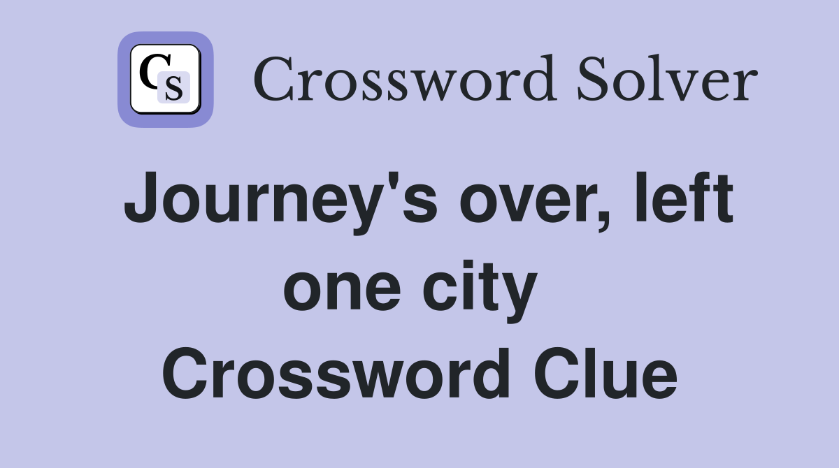 Journey's over, left one city  Crossword Clue