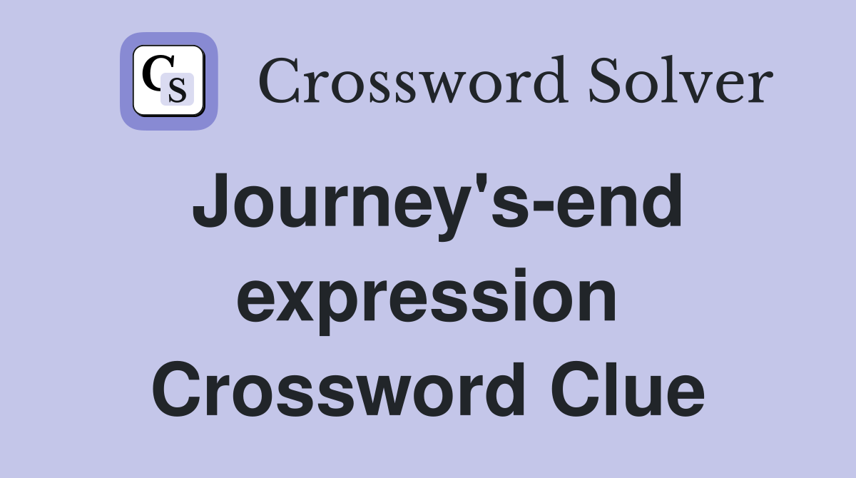 Journey's-end expression Crossword Clue
