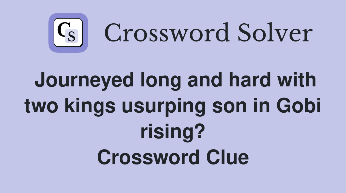 Journeyed long and hard with two kings usurping son in Gobi rising? Crossword Clue
