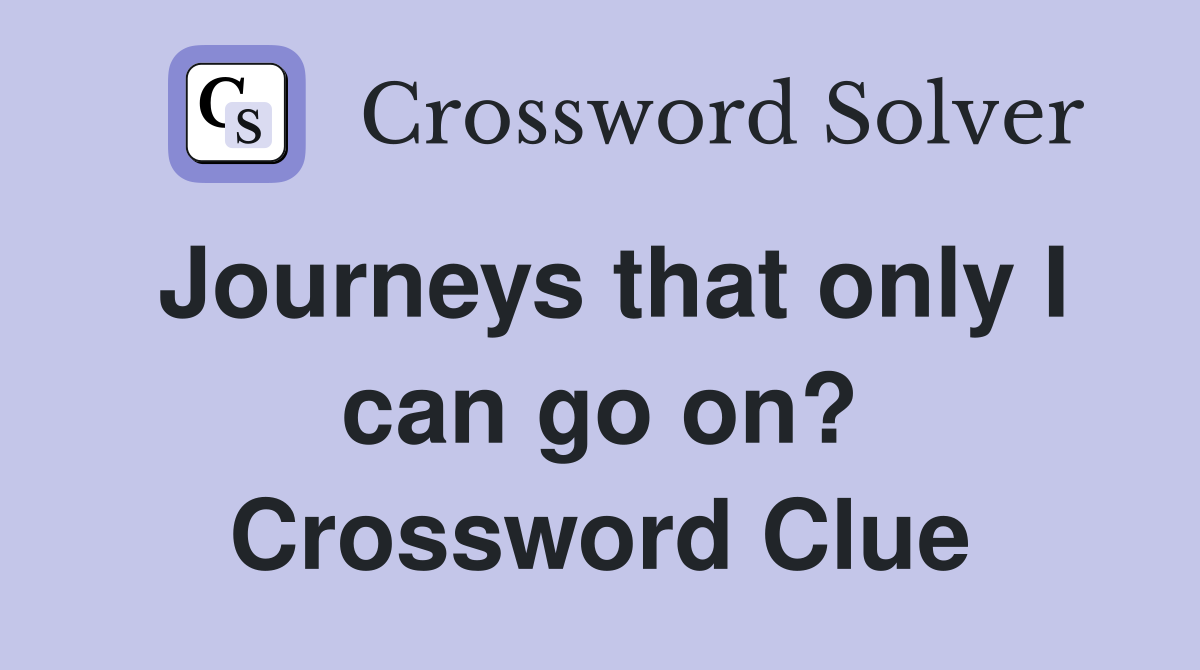 Journeys that only I can go on? Crossword Clue