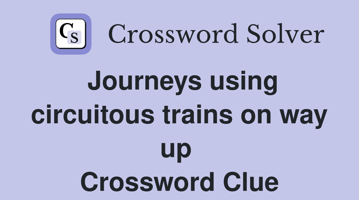 Journeys using circuitous trains on way up  Crossword Clue
