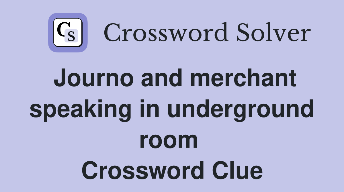 Journo and merchant speaking in underground room  Crossword Clue